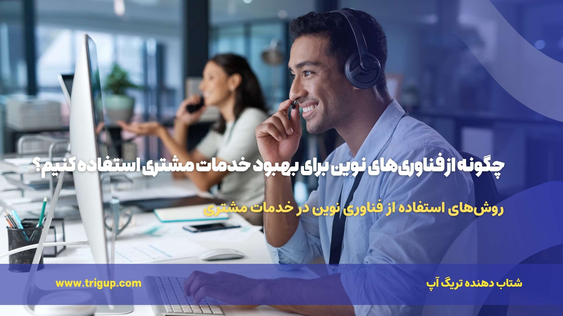 چگونه از فناوری‌های نوین برای بهبود خدمات مشتری استفاده کنیم؟